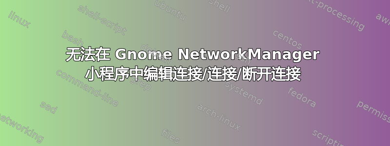 无法在 Gnome NetworkManager 小程序中编辑连接/连接/断开连接