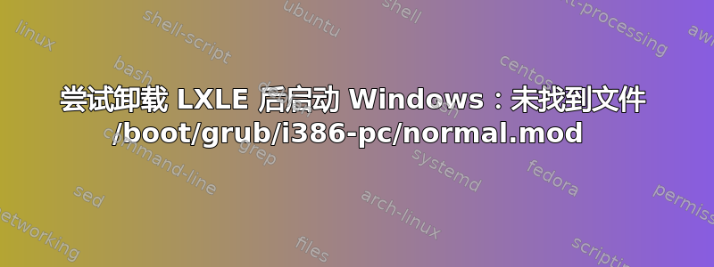 尝试卸载 LXLE 后启动 Windows：未找到文件 /boot/grub/i386-pc/normal.mod 