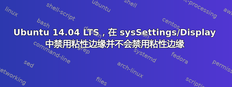 Ubuntu 14.04 LTS，在 sysSettings/Display 中禁用粘性边缘并不会禁用粘性边缘