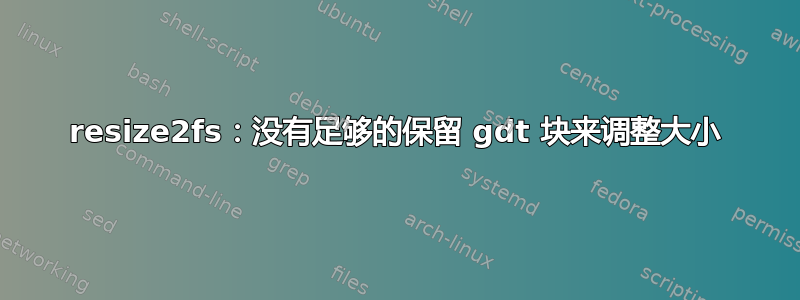 resize2fs：没有足够的保留 gdt 块来调整大小