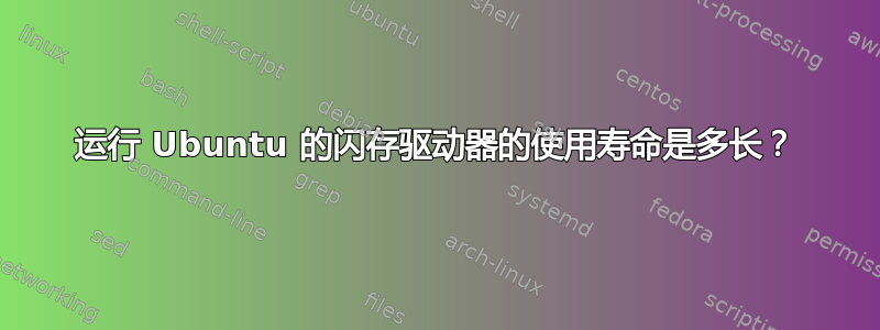 运行 Ubuntu 的闪存驱动器的使用寿命是多长？