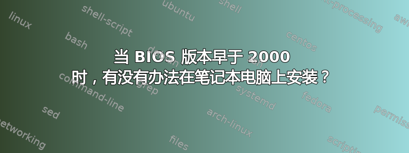 当 BIOS 版本早于 2000 时，有没有办法在笔记本电脑上安装？