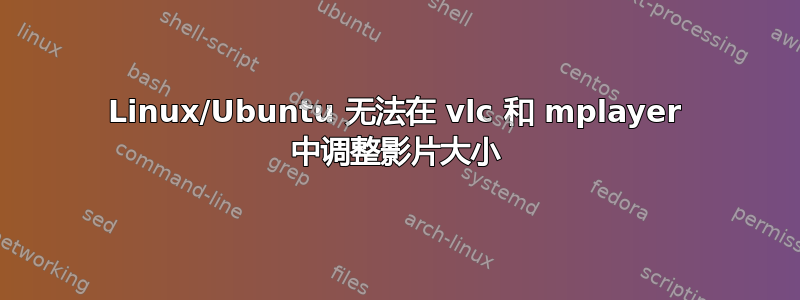 Linux/Ubuntu 无法在 vlc 和 mplayer 中调整影片大小