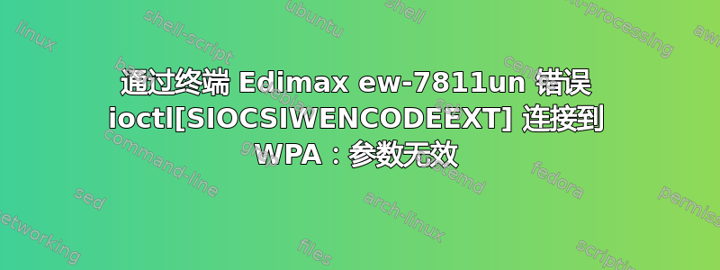 通过终端 Edimax ew-7811un 错误 ioctl[SIOCSIWENCODEEXT] 连接到 WPA：参数无效