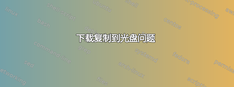 下载复制到光盘问题