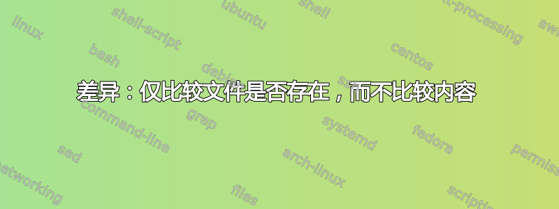 差异：仅比较文件是否存在，而不比较内容