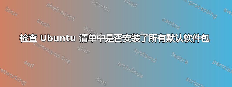 检查 Ubuntu 清单中是否安装了所有默认软件包