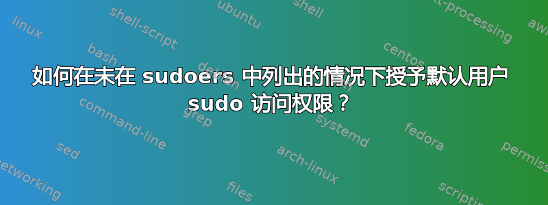 如何在未在 sudoers 中列出的情况下授予默认用户 sudo 访问权限？