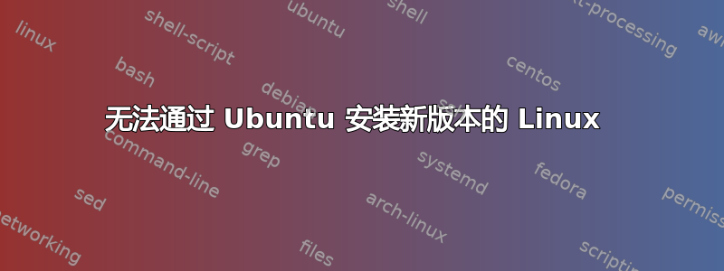 无法通过 Ubuntu 安装新版本的 Linux 