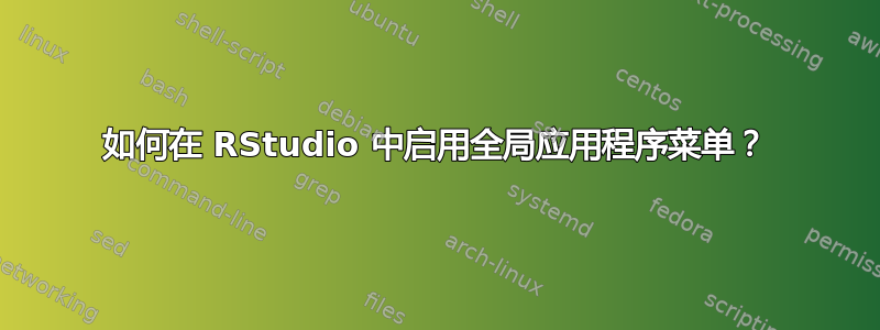 如何在 RStudio 中启用全局应用程序菜单？