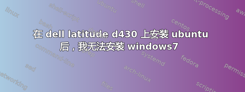 在 dell latitude d430 上安装 ubuntu 后，我无法安装 windows7 