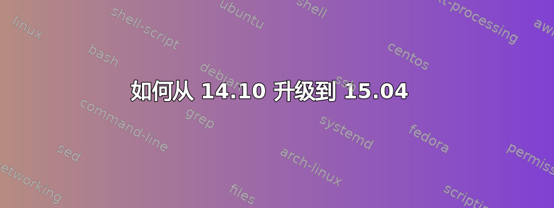 如何从 14.10 升级到 15.04 