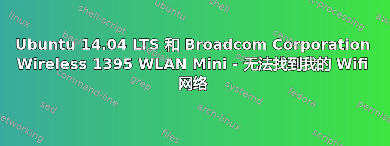 Ubuntu 14.04 LTS 和 Broadcom Corporation Wireless 1395 WLAN Mini - 无法找到我的 Wifi 网络