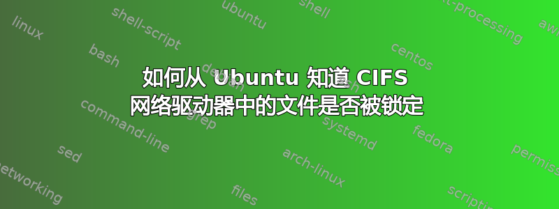 如何从 Ubuntu 知道 CIFS 网络驱动器中的文件是否被锁定