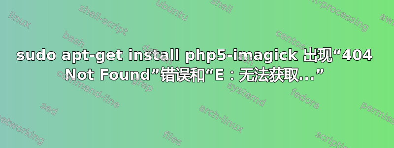 sudo apt-get install php5-imagick 出现“404 Not Found”错误和“E：无法获取...”