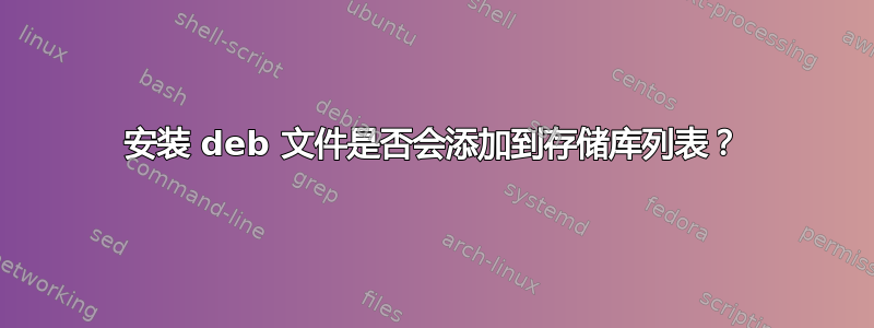 安装 deb 文件是否会添加到存储库列表？