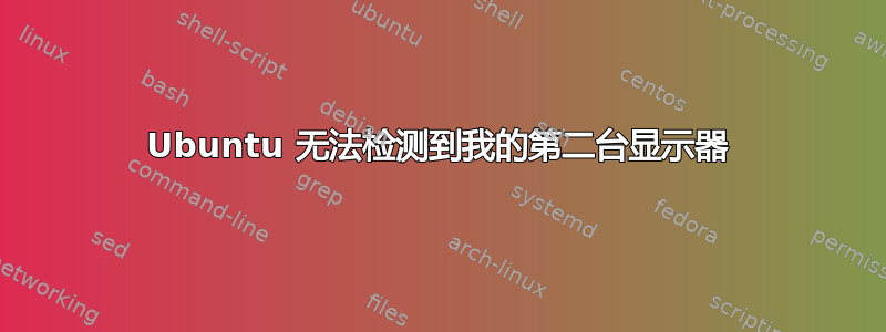 Ubuntu 无法检测到我的第二台显示器