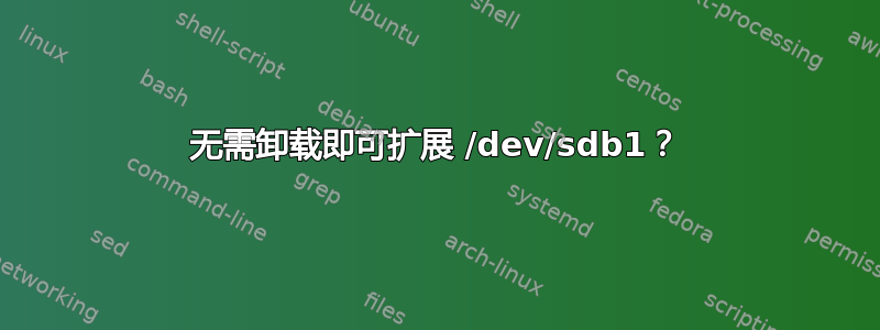 无需卸载即可扩展 /dev/sdb1？