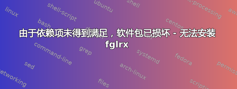 由于依赖项未得到满足，软件包已损坏 - 无法安装 fglrx