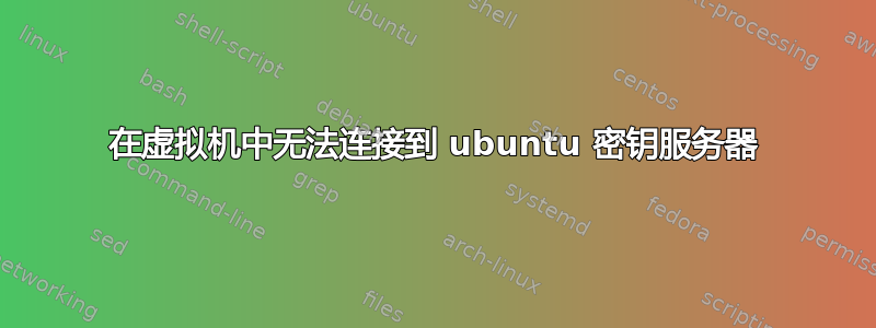 在虚拟机中无法连接到 ubuntu 密钥服务器