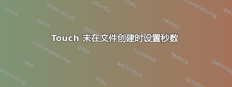 Touch 未在文件创建时设置秒数