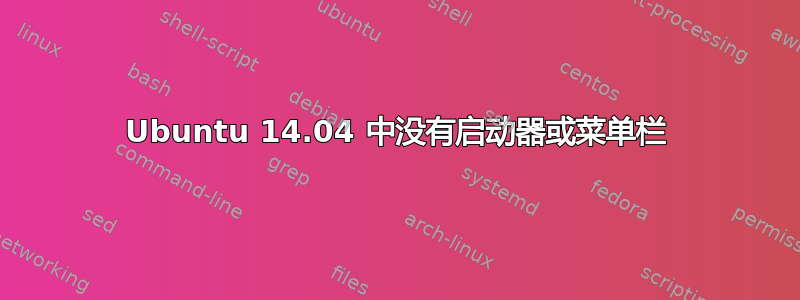 Ubuntu 14.04 中没有启动器或菜单栏