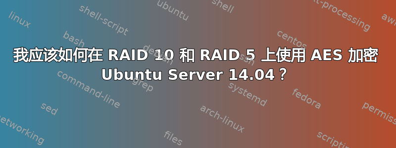 我应该如何在 RAID 10 和 RAID 5 上使用 AES 加密 Ubuntu Server 14.04？