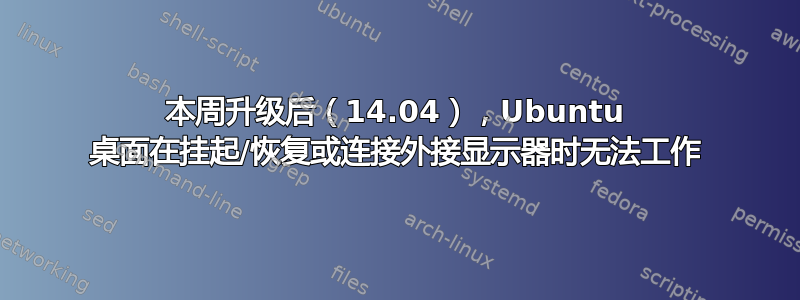 本周升级后（14.04），Ubuntu 桌面在挂起/恢复或连接外接显示器时无法工作