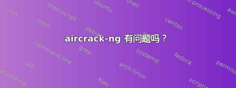 aircrack-ng 有问题吗？