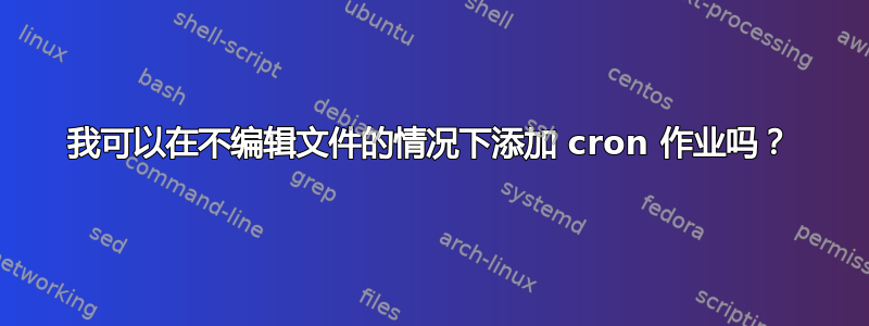 我可以在不编辑文件的情况下添加 cron 作业吗？