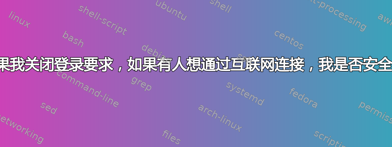 如果我关闭登录要求，如果有人想通过互联网连接，我是否安全？