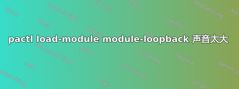 pactl load-module module-loopback 声音太大