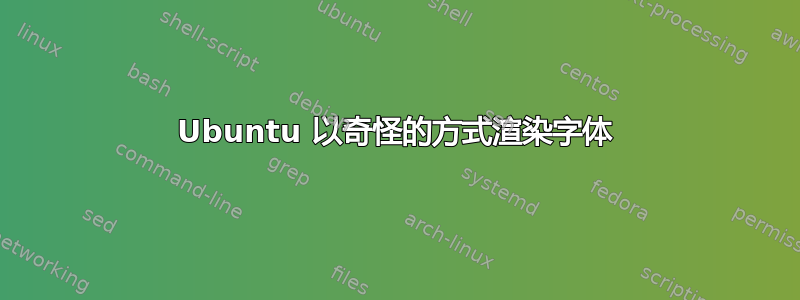 Ubuntu 以奇怪的方式渲染字体