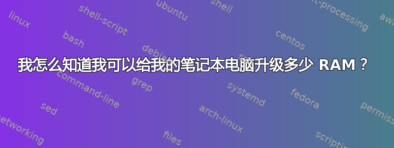 我怎么知道我可以给我的笔记本电脑升级多少 RAM？