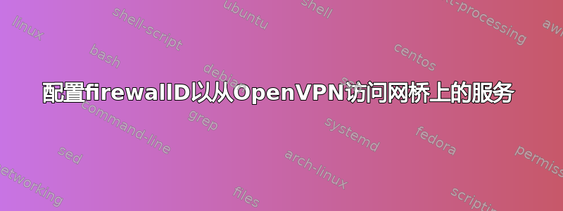 配置firewallD以从OpenVPN访问网桥上的服务