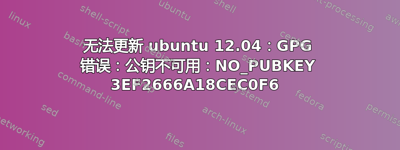 无法更新 ubuntu 12.04：GPG 错误：公钥不可用：NO_PUBKEY 3EF2666A18CEC0F6 