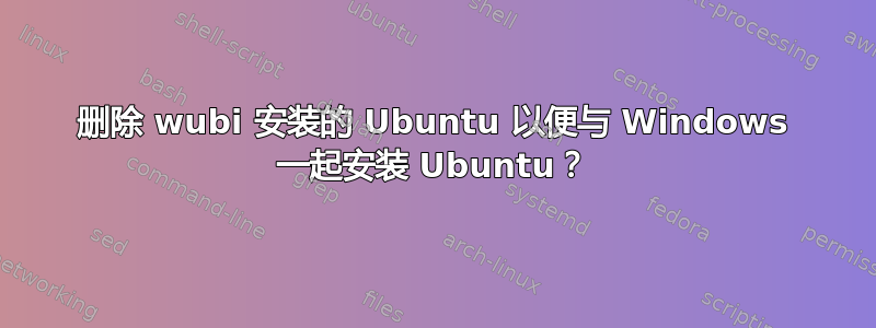 删除 wubi 安装的 Ubuntu 以便与 Windows 一起安装 Ubuntu？