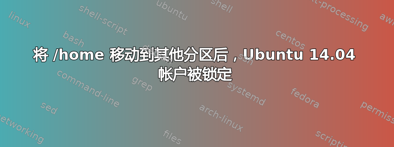 将 /home 移动到其他分区后，Ubuntu 14.04 帐户被锁定