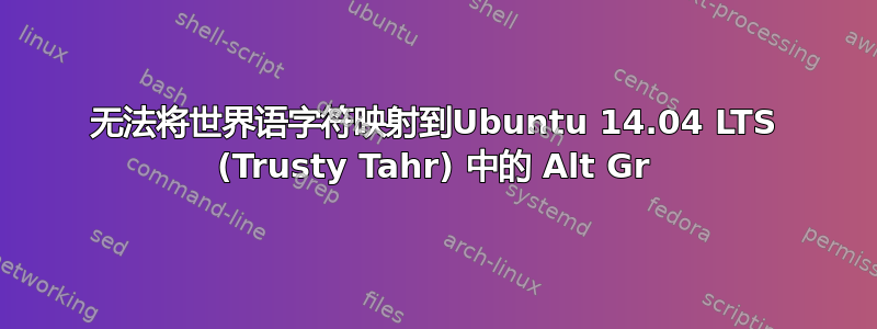 无法将世界语字符映射到Ubuntu 14.04 LTS (Trusty Tahr) 中的 Alt Gr