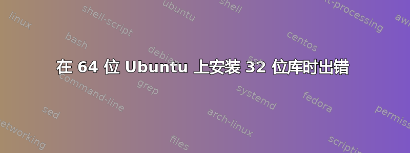 在 64 位 Ubuntu 上安装 32 位库时出错