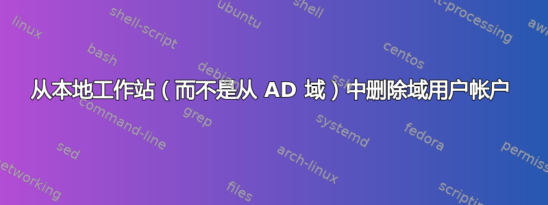 从本地工作站（而不是从 AD 域）中删除域用户帐户