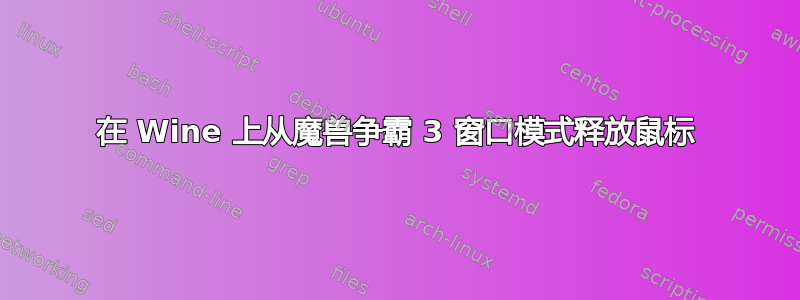 在 Wine 上从魔兽争霸 3 窗口模式释放鼠标