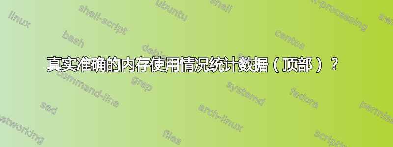 真实准确的内存使用情况统计数据（顶部）？