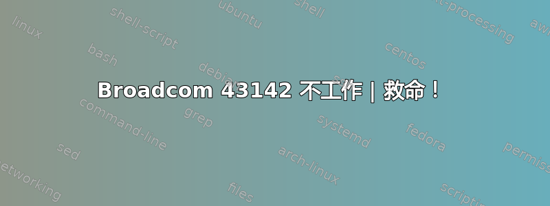 Broadcom 43142 不工作 | 救命！