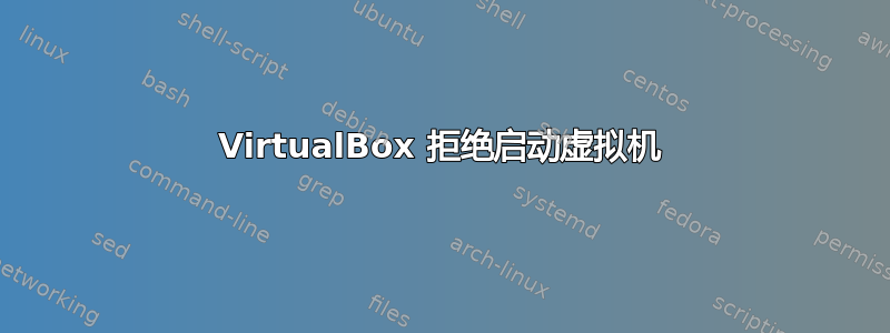 VirtualBox 拒绝启动虚拟机