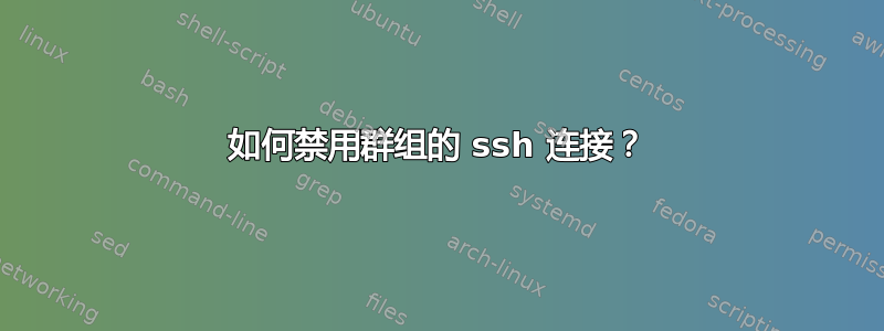 如何禁用群组的 ssh 连接？