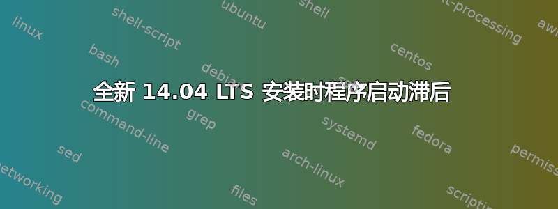 全新 14.04 LTS 安装时程序启动滞后 