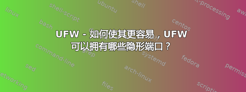 UFW - 如何使其更容易，UFW 可以拥有哪些隐形端口？