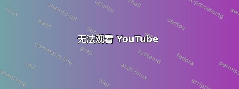 无法观看 YouTube