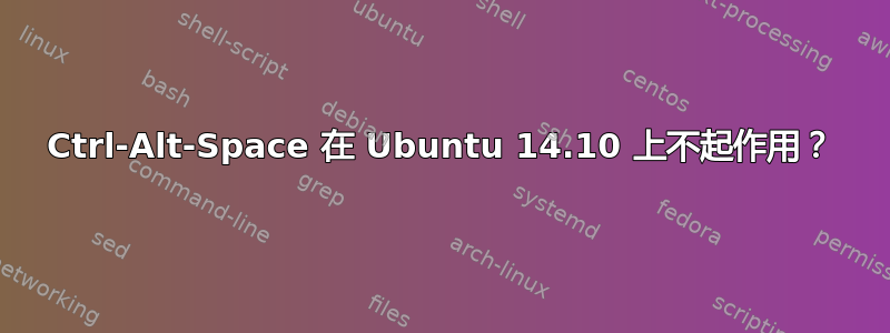 Ctrl-Alt-Space 在 Ubuntu 14.10 上不起作用？